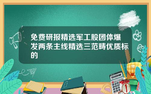 免费研报精选军工股团体爆发两条主线精选三范畴优质标的