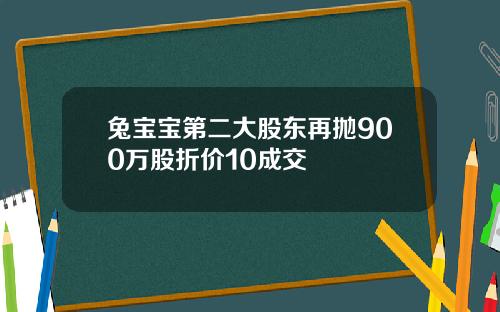 兔寶寶第二大股東再拋900萬股折價10成交