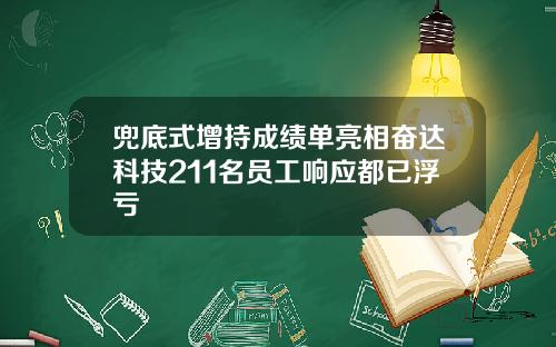 兜底式增持成勣單亮相奮達科技211名員工響應都已浮虧