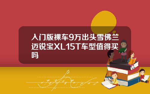 入门版裸车9万出头雪佛兰迈锐宝XL15T车型值得买吗