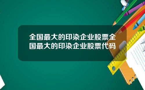 全國最大的印染企業股票全國最大的印染企業股票代碼