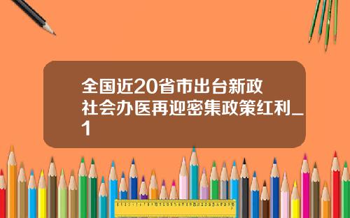 全国近20省市出台新政 社会办医再迎密集政策红利_1