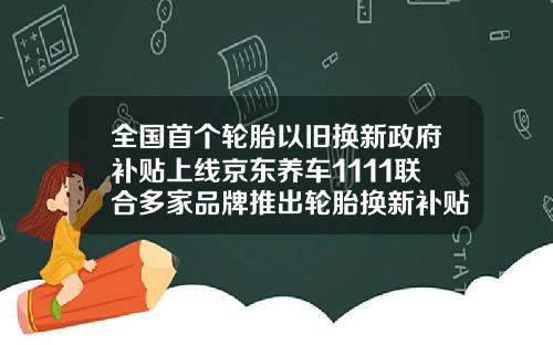 全國首個輪胎以舊換新政府補貼上線京東養車1111聯郃多家品牌推出輪胎換新補貼