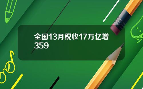 全国13月税收17万亿增359