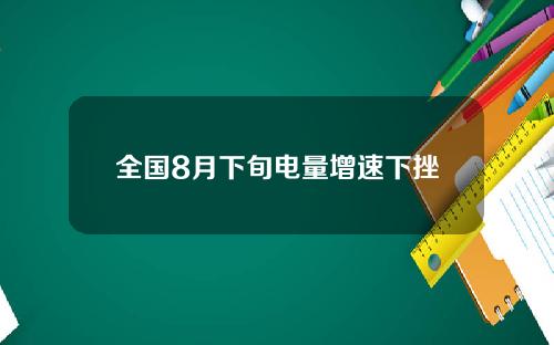 全国8月下旬电量增速下挫