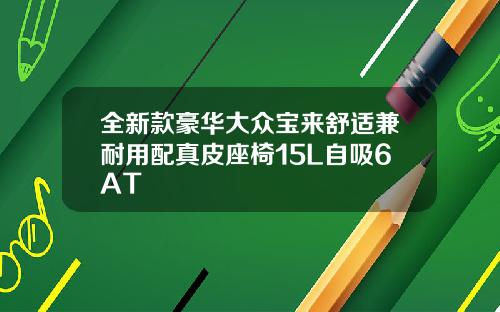 全新款豪华大众宝来舒适兼耐用配真皮座椅15L自吸6AT