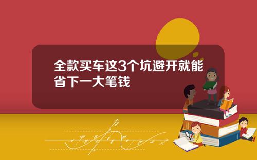 全款買車這3個坑避開就能省下一大筆錢