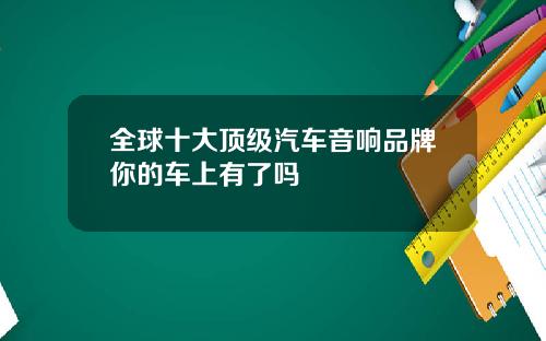 全球十大顶级汽车音响品牌你的车上有了吗