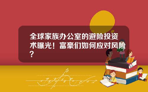 全球家族辦公室的避險投資術曝光！富豪們如何應對風險？