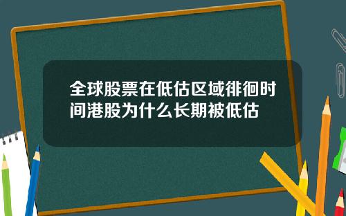 全球股票在低估區域徘徊時間港股爲什麽長期被低估