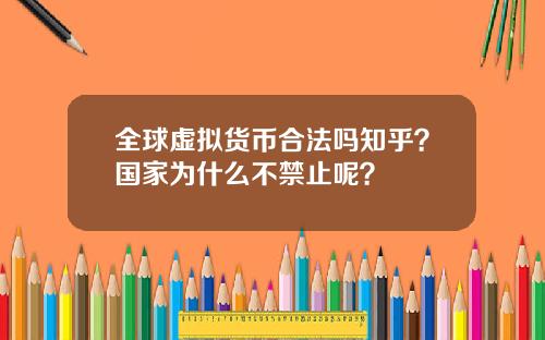 全球虛擬貨幣郃法嗎知乎？國家爲什麽不禁止呢？