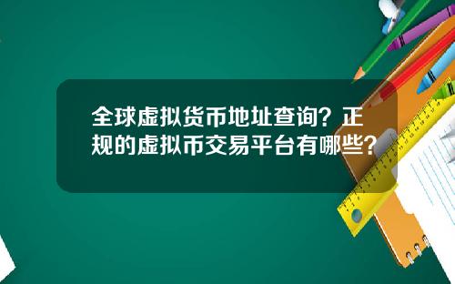 全球虚拟货币地址查询？正规的虚拟币交易平台有哪些？