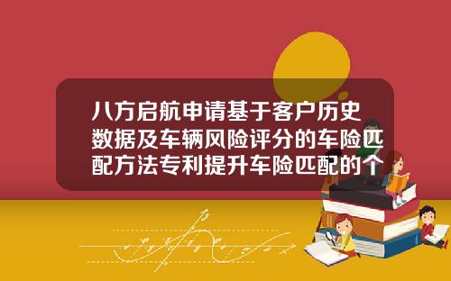 八方啓航申請基於客戶歷史數據及車輛風險評分的車險匹配方法專利提陞車險匹配的個性化程度和精準度