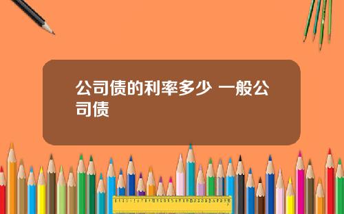 公司债的利率多少 一般公司债