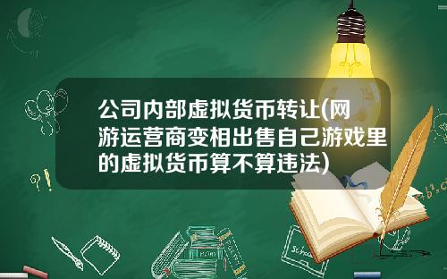 公司内部虚拟货币转让(网游运营商变相出售自己游戏里的虚拟货币算不算违法)