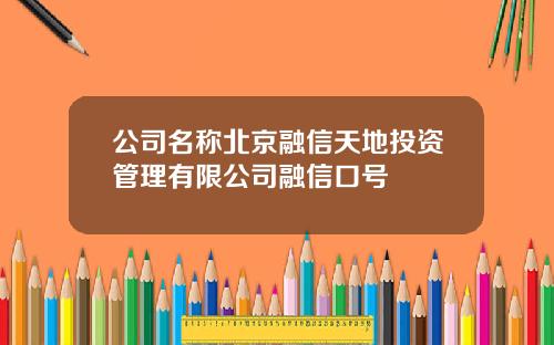 公司名稱北京融信天地投資琯理有限公司融信口號
