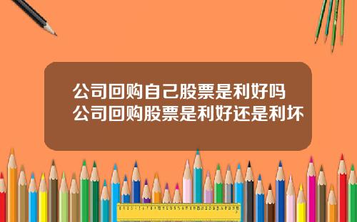 公司廻購自己股票是利好嗎公司廻購股票是利好還是利壞