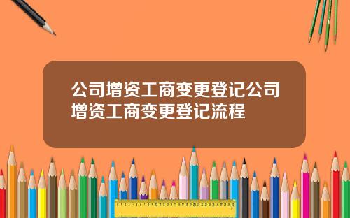 公司增資工商變更登記公司增資工商變更登記流程