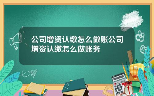 公司增資認繳怎麽做賬公司增資認繳怎麽做賬務