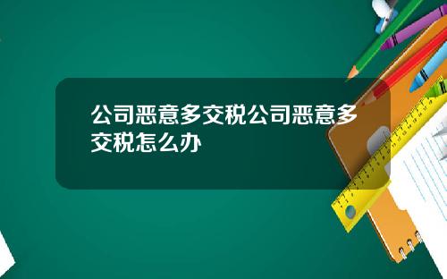 公司惡意多交稅公司惡意多交稅怎麽辦