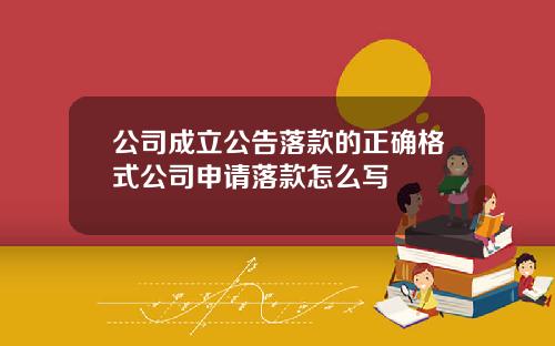公司成立公告落款的正確格式公司申請落款怎麽寫