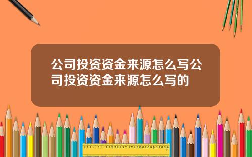 公司投資資金來源怎麽寫公司投資資金來源怎麽寫的