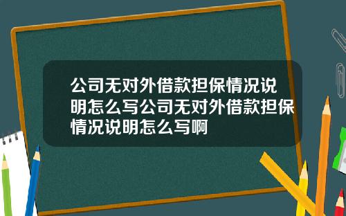 公司無對外借款擔保情況說明怎麽寫公司無對外借款擔保情況說明怎麽寫啊