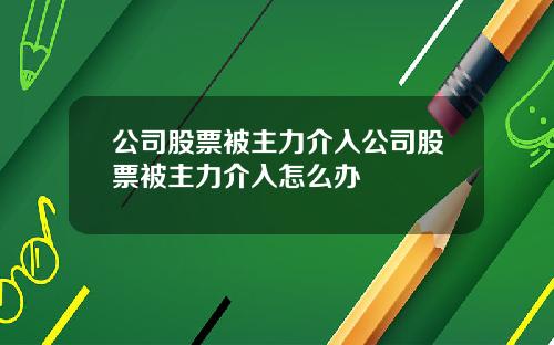 公司股票被主力介入公司股票被主力介入怎麽辦