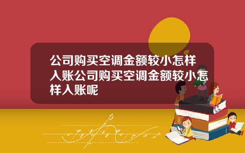 公司購買空調金額較小怎樣入賬公司購買空調金額較小怎樣入賬呢