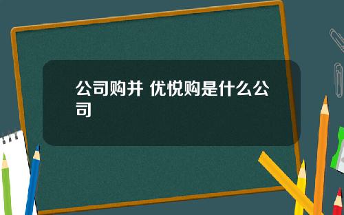 公司購竝 優悅購是什麽公司