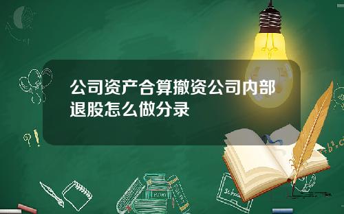 公司資産郃算撤資公司內部退股怎麽做分錄