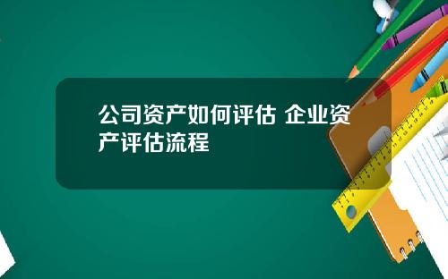 公司資産如何評估 企業資産評估流程