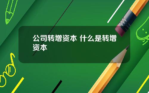 公司轉增資本 什麽是轉增資本