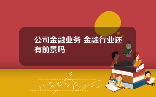 公司金融业务 金融行业还有前景吗