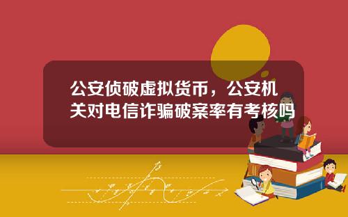 公安偵破虛擬貨幣，公安機關對電信詐騙破案率有考核嗎