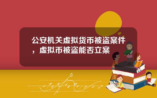 公安机关虚拟货币被盗案件，虚拟币被盗能否立案