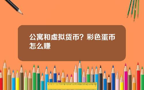 公寓和虚拟货币？彩色蛋币怎么赚