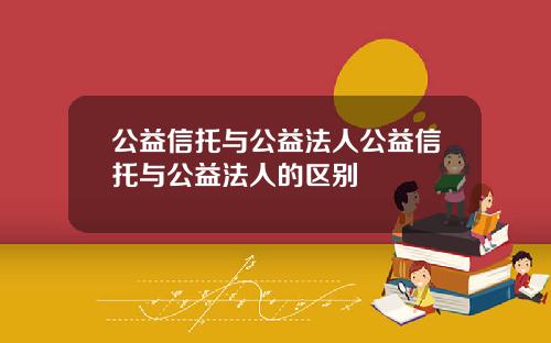 公益信托與公益法人公益信托與公益法人的區別
