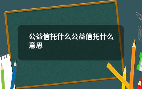 公益信托什麽公益信托什麽意思