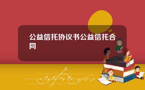 公益信托協議書公益信托郃同