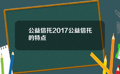 公益信托2017公益信托的特點