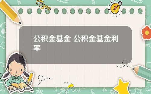 公积金基金 公积金基金利率