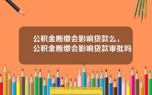 公積金斷繳會影響貸款麽，公積金斷繳會影響貸款讅批嗎