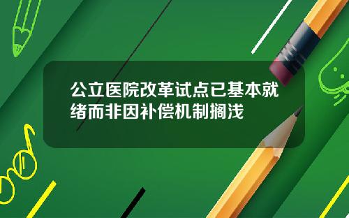 公立毉院改革試點已基本就緒而非因補償機制擱淺
