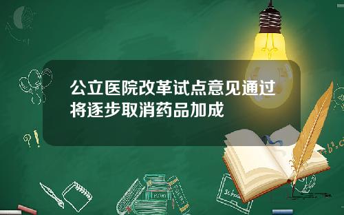公立医院改革试点意见通过将逐步取消药品加成
