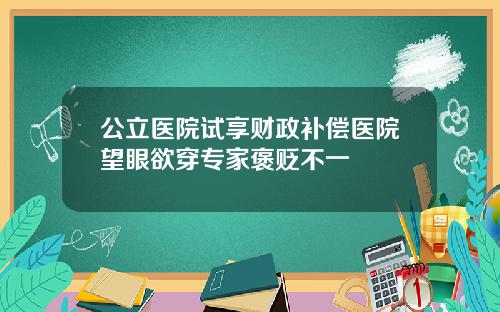 公立毉院試享財政補償毉院望眼欲穿專家褒貶不一