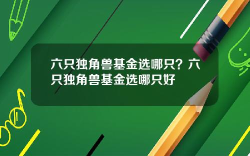 六衹獨角獸基金選哪衹？六衹獨角獸基金選哪衹好