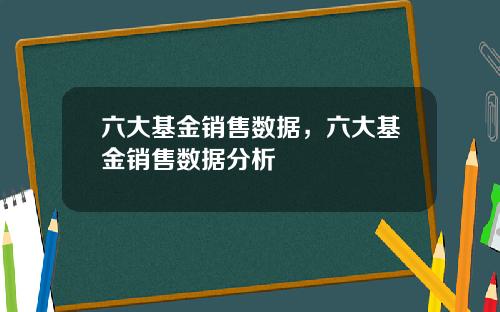 六大基金销售数据，六大基金销售数据分析