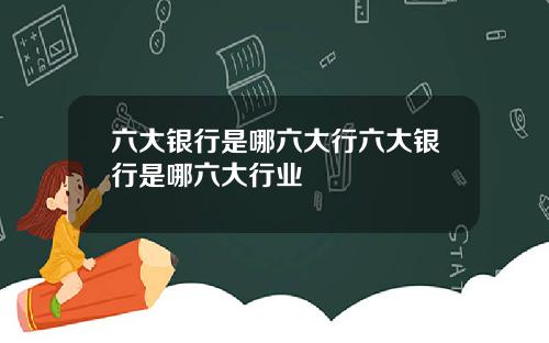 六大銀行是哪六大行六大銀行是哪六大行業