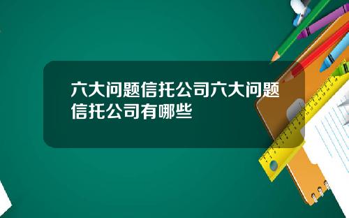 六大問題信托公司六大問題信托公司有哪些